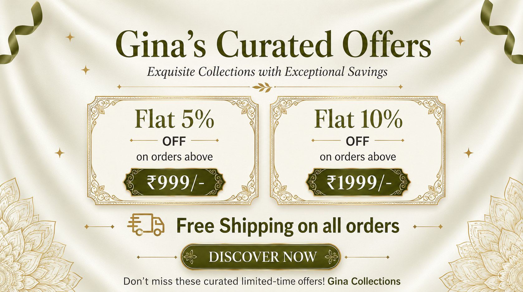 Gina Collections Special Offers: Flat 5% off on orders above 999, Flat 10% off on orders above 1999, Free Shipping on all orders